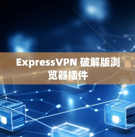 ExpressVPN 破解版浏览器插件 ExpressVPN 破解版浏览器插件