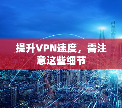 提升VPN速度,需注意这些细节 提升VPN速度,需注意这些细节