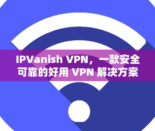 IPVanish VPN,一款安全可靠的好用 VPN 解决方案 IPVanish VPN,一款安全可靠的好用 VPN 解决方案