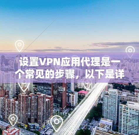 设置VPN应用代理是一个常见的步骤,以下是详细的操作指南 设置VPN应用代理是一个常见的步骤,以下是详细的操作指南