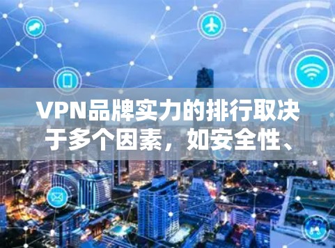 VPN品牌实力的排行取决于多个因素,如安全性、价格、免费试用、海外服务、技术实力等。以下是一些主要VPN品牌的排序,根据这些因素进行排名 VPN品牌实力的排行取决于多个因素,如安全性、价格、免费试用、海外服务、技术实力等。以下是一些主要VPN品牌的排序,根据这些因素进行排名