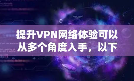 提升VPN网络体验可以从多个角度入手,以下是系统性的解决方案 提升VPN网络体验可以从多个角度入手,以下是系统性的解决方案