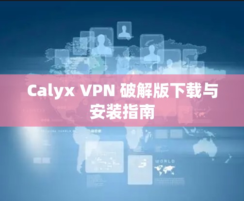 Calyx VPN 破解版下载与安装指南 Calyx VPN 破解版下载与安装指南