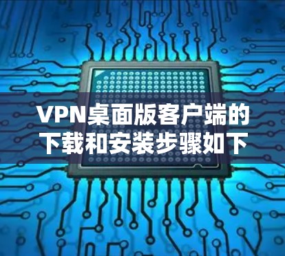 VPN桌面版客户端的下载和安装步骤如下 VPN桌面版客户端的下载和安装步骤如下