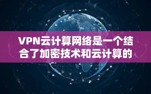 VPN云计算网络是一个结合了加密技术和云计算的安全VPN服务,通过多云环境的互补,提供更可靠和灵活的加密传输环境。以下是对其的详细分析 VPN云计算网络是一个结合了加密技术和云计算的安全VPN服务,通过多云环境的互补,提供更可靠和灵活的加密传输环境。以下是对其的详细分析
