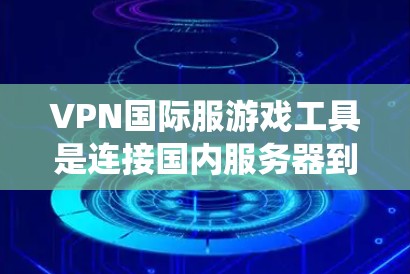 VPN国际服游戏工具是连接国内服务器到国际服务器的网络服务,允许在国际服中观看游戏。以下是系统性地介绍和推荐 VPN国际服游戏工具是连接国内服务器到国际服务器的网络服务,允许在国际服中观看游戏。以下是系统性地介绍和推荐