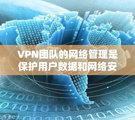 VPN团队的网络管理是保护用户数据和网络安全的关键环节。以下是 VPN 团队网络管理的主要内容和步骤 VPN团队的网络管理是保护用户数据和网络安全的关键环节。以下是 VPN 团队网络管理的主要内容和步骤