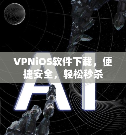 VPNiOS软件下载,便捷安全,轻松秒杀 VPNiOS软件下载,便捷安全,轻松秒杀