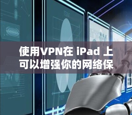 使用VPN在 iPad 上可以增强你的网络保护,保护你在网路上的安全。以下是使用VPN在 iPad 上的简单步骤 使用VPN在 iPad 上可以增强你的网络保护,保护你在网路上的安全。以下是使用VPN在 iPad 上的简单步骤