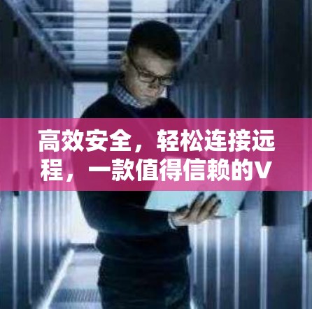 高效安全,轻松连接远程,一款值得信赖的VPN桌面版工具 高效安全,轻松连接远程,一款值得信赖的VPN桌面版工具