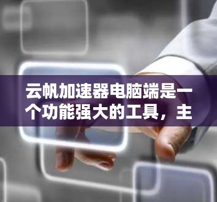 云帆加速器电脑端是一个功能强大的工具，主要帮助用户优化电脑性能，提升下载和上传速度，特别是在处理多线程任务时。以下是其主要功能和使用可能涉及的问题