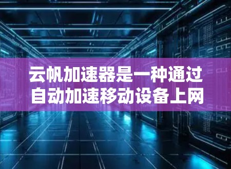 云帆加速器是一种通过自动加速移动设备上网服务以提高数据传输效率的工具,主要适用于移动互联网。它可以帮助用户更快地连接到服务器,减少数据传输时间,从而优化上网体验 云帆加速器是一种通过自动加速移动设备上网服务以提高数据传输效率的工具,主要适用于移动互联网。它可以帮助用户更快地连接到服务器,减少数据传输时间,从而优化上网体验
