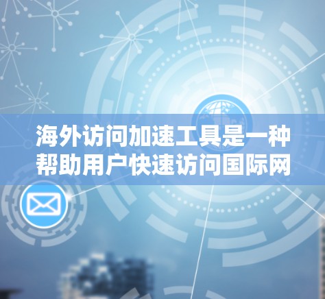 海外访问加速工具是一种帮助用户快速访问国际网站或通过国内网络访问国际服务器的工具。以下是一些常用的海外访问加速工具及其优缺点 海外访问加速工具是一种帮助用户快速访问国际网站或通过国内网络访问国际服务器的工具。以下是一些常用的海外访问加速工具及其优缺点