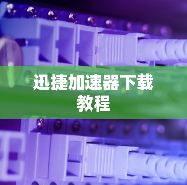 迅捷加速器下载教程 迅捷加速器下载教程