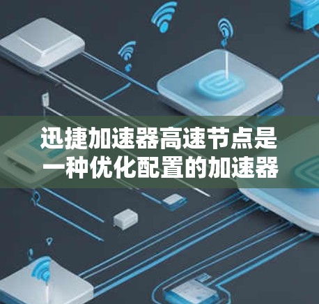 迅捷加速器高速节点是一种优化配置的加速器,旨在提升生产力和效率。以下是对高速节点的详细分析 迅捷加速器高速节点是一种优化配置的加速器,旨在提升生产力和效率。以下是对高速节点的详细分析