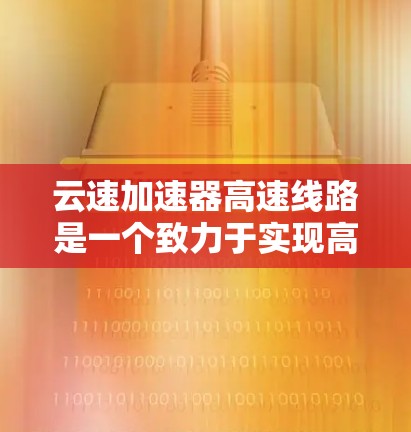 云速加速器高速线路是一个致力于实现高速列车高效运行的技术项目，结合了先进的材料、设备和技术，旨在提高列车运行速度和稳定性。以下是对其的详细分析