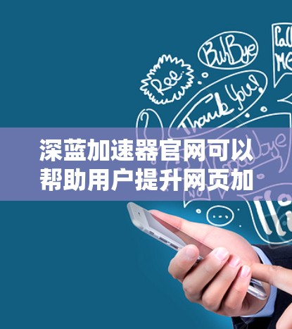 深蓝加速器官网可以帮助用户提升网页加载速度。以下是关于其官网的详细介绍 深蓝加速器官网可以帮助用户提升网页加载速度。以下是关于其官网的详细介绍