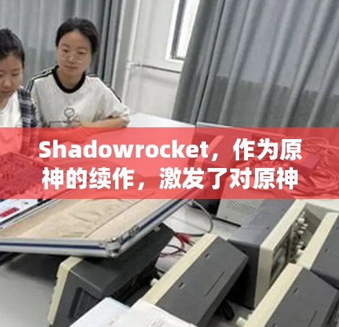 Shadowrocket,作为原神的续作,激发了对原神世界的新期待。它结合了角色扮演游戏与角色扮演元素,展现了原神的核心玩法和创新。以下是它的体验评测 Shadowrocket,作为原神的续作,激发了对原神世界的新期待。它结合了角色扮演游戏与角色扮演元素,展现了原神的核心玩法和创新。以下是它的体验评测