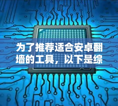 为了推荐适合安卓翻墙的工具,以下是综合考虑的因素和推荐方案 为了推荐适合安卓翻墙的工具,以下是综合考虑的因素和推荐方案