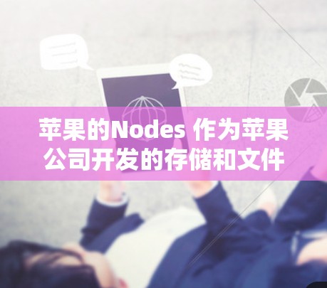 苹果的Nodes 作为苹果公司开发的存储和文件传输工具，提供了一个强大的解决方案，主要用于存储和管理数据、文件和备份。以下是Nodes 的基本配置和使用指南