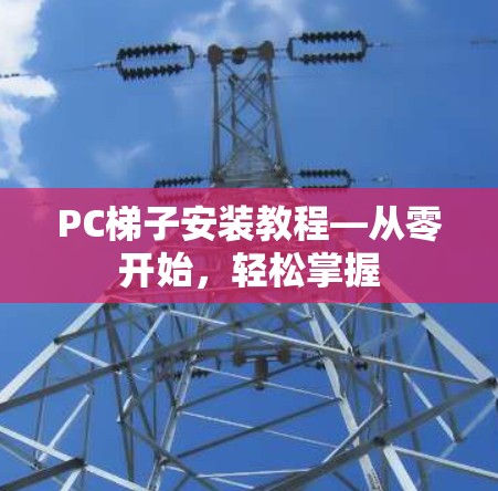 PC梯子安装教程—从零开始,轻松掌握 PC梯子安装教程—从零开始,轻松掌握