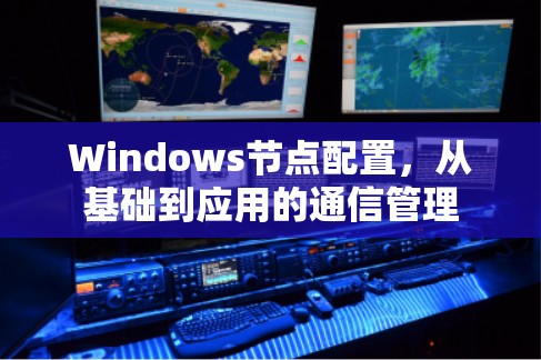 Windows节点配置,从基础到应用的通信管理 Windows节点配置,从基础到应用的通信管理