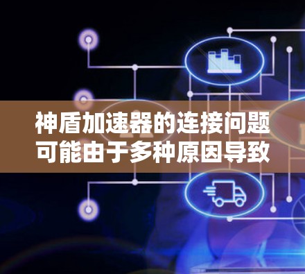 神盾加速器的连接问题可能由于多种原因导致,以下是一些常见的解决方法 神盾加速器的连接问题可能由于多种原因导致,以下是一些常见的解决方法