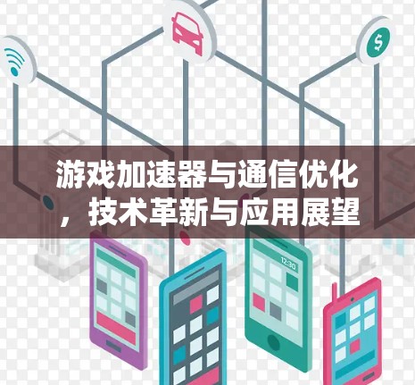 游戏加速器与通信优化,技术革新与应用展望 游戏加速器与通信优化,技术革新与应用展望