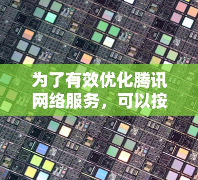 为了有效优化腾讯网络服务,可以按照以下步骤进行 为了有效优化腾讯网络服务,可以按照以下步骤进行
