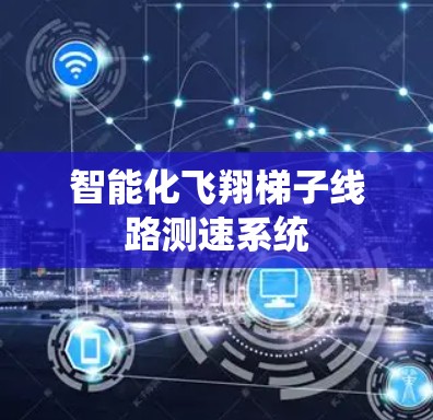 智能化飞翔梯子线路测速系统 智能化飞翔梯子线路测速系统
