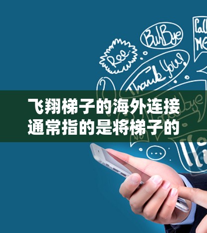 飞翔梯子的海外连接通常指的是将梯子的控制面板或控制输入连接到外部设备,例如手机、电脑或其他物联网设备。以下是一个逐步的连接流程 飞翔梯子的海外连接通常指的是将梯子的控制面板或控制输入连接到外部设备,例如手机、电脑或其他物联网设备。以下是一个逐步的连接流程