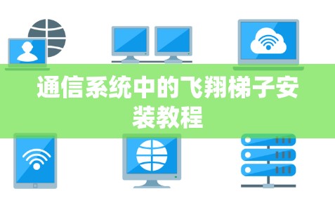 通信系统中的飞翔梯子安装教程 通信系统中的飞翔梯子安装教程