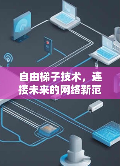 自由梯子技术,连接未来的网络新范式 自由梯子技术,连接未来的网络新范式