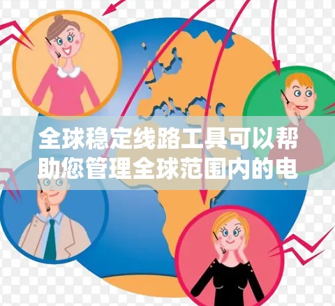 全球稳定线路工具可以帮助您管理全球范围内的电力系统,确保电力供应的稳定和高效。以下是一些可能的工具和平台,供您参考 全球稳定线路工具可以帮助您管理全球范围内的电力系统,确保电力供应的稳定和高效。以下是一些可能的工具和平台,供您参考