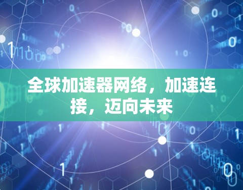 全球加速器网络,加速连接,迈向未来 全球加速器网络,加速连接,迈向未来