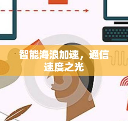 智能海浪加速,通信速度之光 智能海浪加速,通信速度之光