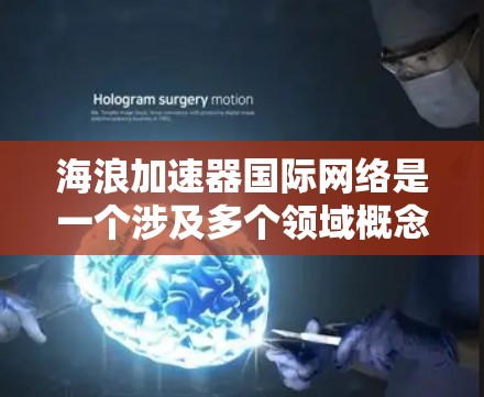 海浪加速器国际网络是一个涉及多个领域概念的术语,其含义可能因上下文而异。以下是对该概念的逐步解释和分析 海浪加速器国际网络是一个涉及多个领域概念的术语,其含义可能因上下文而异。以下是对该概念的逐步解释和分析
