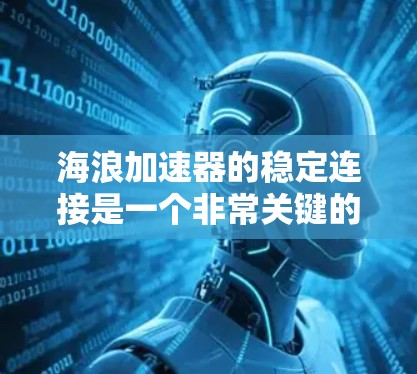 海浪加速器的稳定连接是一个非常关键的方面,尤其是当海浪强度较高时,连接稳定性的保障尤为重要。以下是一些常见的原因和解决方案,帮助你理解海浪加速器连接稳定性的关键因素 海浪加速器的稳定连接是一个非常关键的方面,尤其是当海浪强度较高时,连接稳定性的保障尤为重要。以下是一些常见的原因和解决方案,帮助你理解海浪加速器连接稳定性的关键因素