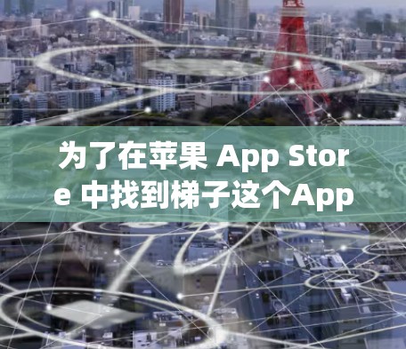 为了在苹果 App Store 中找到梯子这个App,您可以按照以下步骤操作 为了在苹果 App Store 中找到梯子这个App,您可以按照以下步骤操作