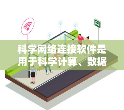 科学网络连接软件是用于科学计算、数据分析和数据可视化的重要工具,以下是对其详细介绍 科学网络连接软件是用于科学计算、数据分析和数据可视化的重要工具,以下是对其详细介绍