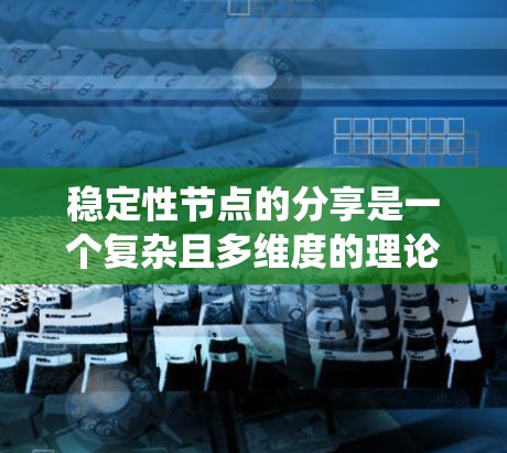 稳定性节点的分享是一个复杂且多维度的理论,涉及多个方面,包括定义、稳定性分析、结构、稳定性问题、不同维度系统、对称性和特殊情形。以下是对此问题的详细解答 稳定性节点的分享是一个复杂且多维度的理论,涉及多个方面,包括定义、稳定性分析、结构、稳定性问题、不同维度系统、对称性和特殊情形。以下是对此问题的详细解答