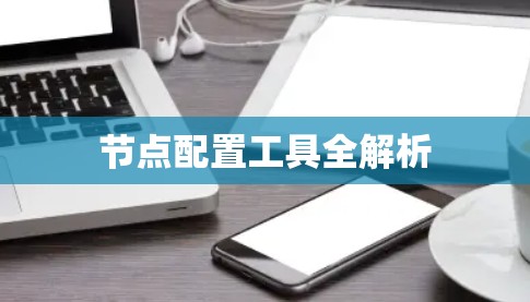 节点配置工具全解析 节点配置工具全解析