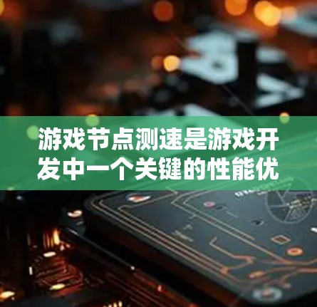 游戏节点测速是游戏开发中一个关键的性能优化因素,直接影响游戏的流畅性和用户体验。以下是对游戏节点测速的详细分析和优化建议 游戏节点测速是游戏开发中一个关键的性能优化因素,直接影响游戏的流畅性和用户体验。以下是对游戏节点测速的详细分析和优化建议