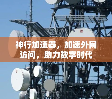 神行加速器,加速外网访问,助力数字时代 神行加速器,加速外网访问,助力数字时代