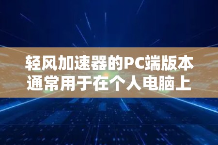 轻风加速器的PC端版本通常用于在个人电脑上加速游戏或视频流。以下是使用轻风加速器PC端的详细步骤和注意事项 轻风加速器的PC端版本通常用于在个人电脑上加速游戏或视频流。以下是使用轻风加速器PC端的详细步骤和注意事项