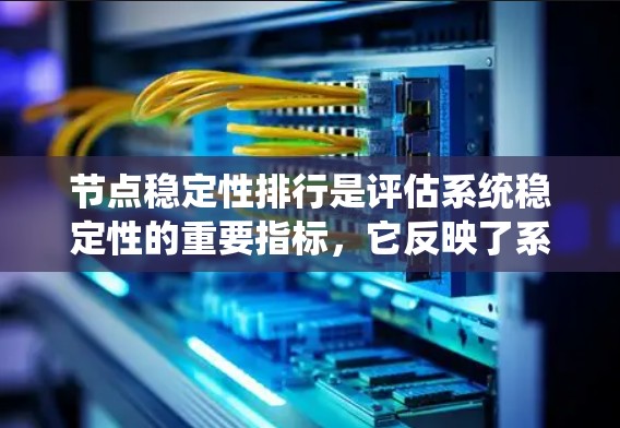 节点稳定性排行是评估系统稳定性的重要指标,它反映了系统在面对干扰或变化时的恢复能力。以下是关于不同系统节点的稳定性排行 节点稳定性排行是评估系统稳定性的重要指标,它反映了系统在面对干扰或变化时的恢复能力。以下是关于不同系统节点的稳定性排行