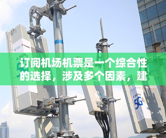 订阅机场机票是一个综合性的选择,涉及多个因素,建议按照以下步骤进行 订阅机场机票是一个综合性的选择,涉及多个因素,建议按照以下步骤进行