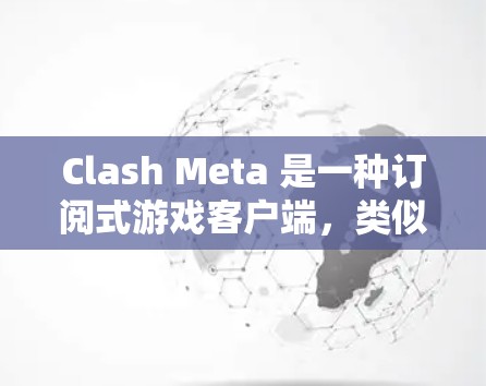 Clash Meta 是一种订阅式游戏客户端,类似于其他游戏的订阅服务,提供多种订阅类型,如游戏会员、视频会员等。以下是详细的订阅步骤指南 Clash Meta 是一种订阅式游戏客户端,类似于其他游戏的订阅服务,提供多种订阅类型,如游戏会员、视频会员等。以下是详细的订阅步骤指南