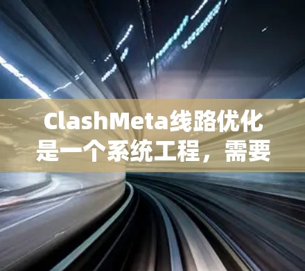 ClashMeta线路优化是一个系统工程,需要从多个方面入手,包括分析、设计、测试和实施。以下是一些优化的关键步骤 ClashMeta线路优化是一个系统工程,需要从多个方面入手,包括分析、设计、测试和实施。以下是一些优化的关键步骤