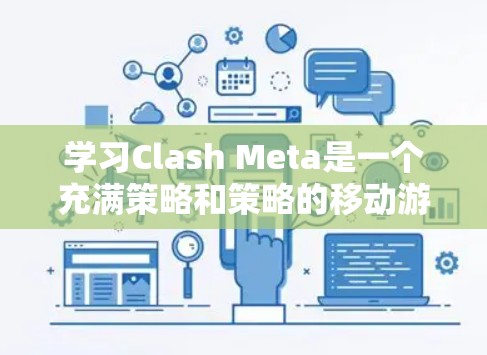 学习Clash Meta是一个充满策略和策略的移动游戏,以下是详细的教程学习指南 学习Clash Meta是一个充满策略和策略的移动游戏,以下是详细的教程学习指南